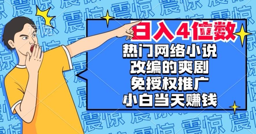 热门网络小说改编的爽剧，免授权推广，新人当天就能赚钱，日入4位数【揭秘】-谷进海小站