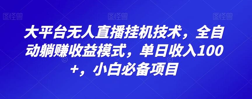 大平台无人直播挂机技术，全自动躺赚收益模式，单日收入100+，小白必备项目-谷进海小站