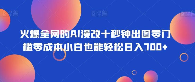 火爆全网的AI漫改十秒钟出图零门槛零成本小白也能轻松日入700+-谷进海小站