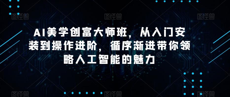 AI美学创富大师班，从入门安装到操作进阶，循序渐进带你领略人工智能的魅力-谷进海小站
