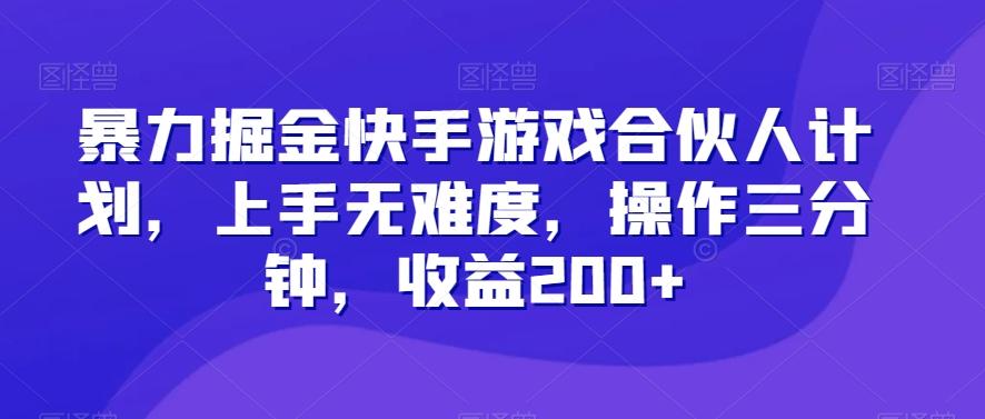 暴力掘金快手游戏合伙人计划，上手无难度，操作三分钟，收益200+-谷进海小站