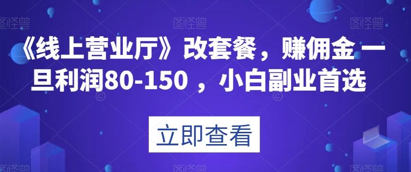 《线上营业厅》改套餐，赚佣金一旦利润80-150，小白副业首选【揭秘】-谷进海小站