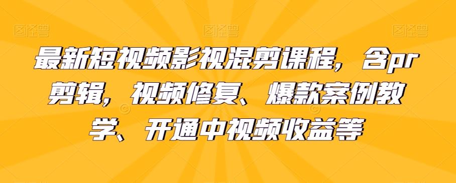 最新短视频影视混剪课程，含pr剪辑，视频修复、爆款案例教学、开通中视频收益等-谷进海小站
