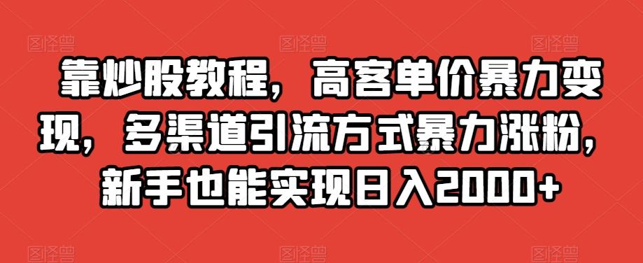 靠炒股教程，高客单价暴力变现，多渠道引流方式暴力涨粉，新手也能实现日入2000+【揭秘】-谷进海小站