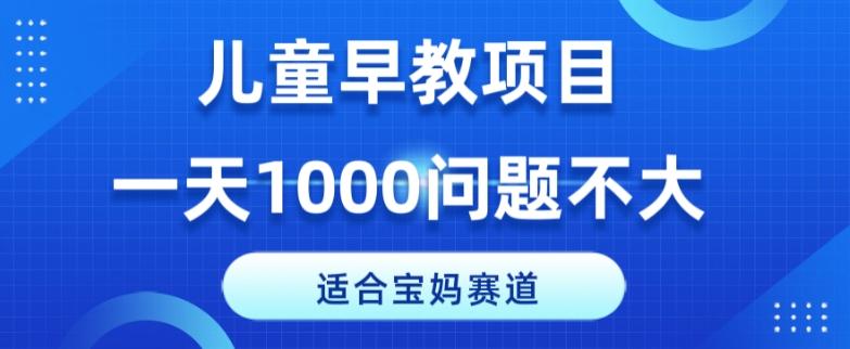 适合宝妈的赛道，儿童早教项目，一单29-49，一天1000问题不大！-谷进海小站