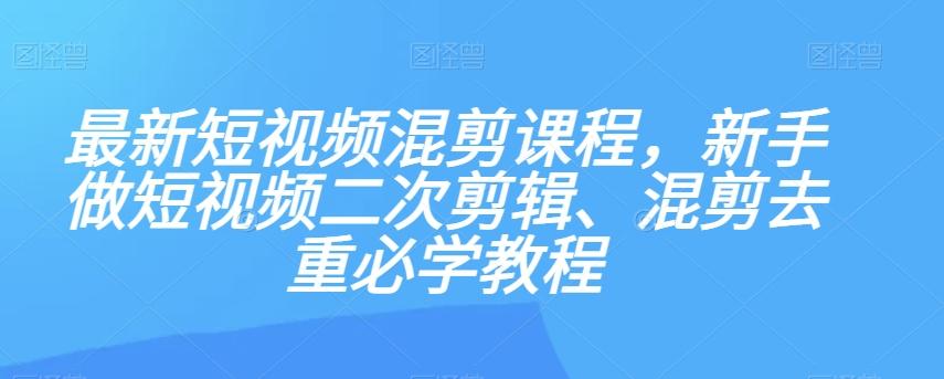 最新短视频混剪课程，新手做短视频二次剪辑、混剪去重必学教程-谷进海小站
