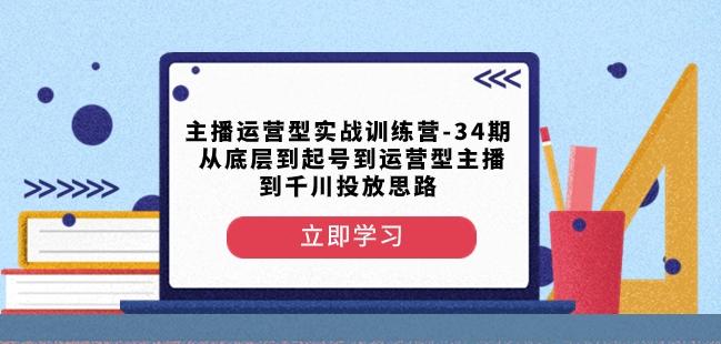 主播运营型实战训练营-第34期从底层到起号到运营型主播到千川投放思路-谷进海小站