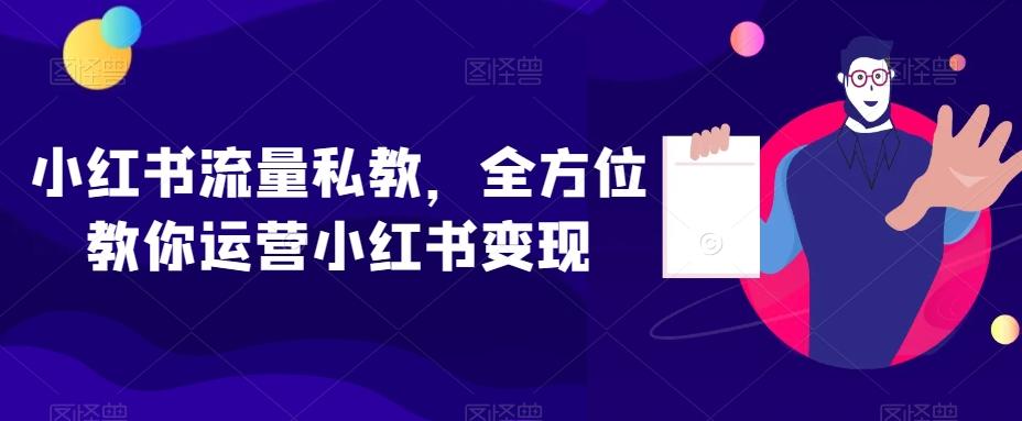 小红书流量私教,全方位教你运营小红书变现-谷进海小站