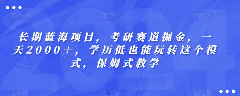 长期蓝海项目，考研赛道掘金，一天2000＋，学历低也能玩转这个模式，保姆式教学-谷进海小站