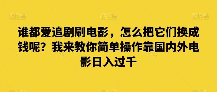 谁都爱追剧刷电影，怎么把它们换成钱呢？我来教你简单操作靠国内外电影日入过千【揭秘】-谷进海小站