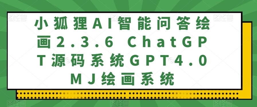 小狐狸AI智能问答绘画2.3.6 ChatGPT源码系统GPT4.0MJ绘画系统-谷进海小站