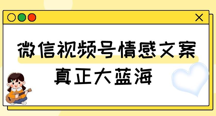视频号情感文案，真正大蓝海，简单操作，新手小白轻松上手（教程+素材）【揭秘】-谷进海小站