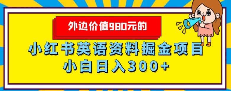外边价值980元的，小红书英语资料掘金变现项目，小白日入300+-谷进海小站