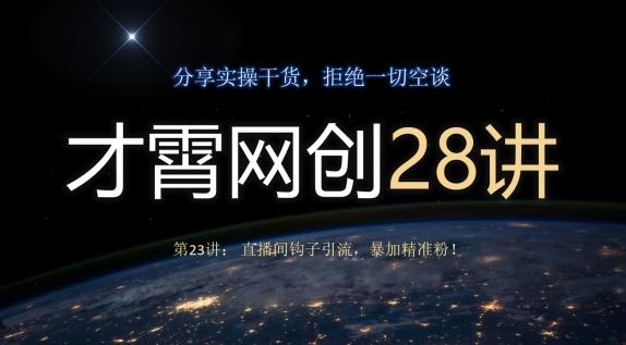 才霄网创28讲第23讲：直播间钩子引流，暴加精准粉！-谷进海小站