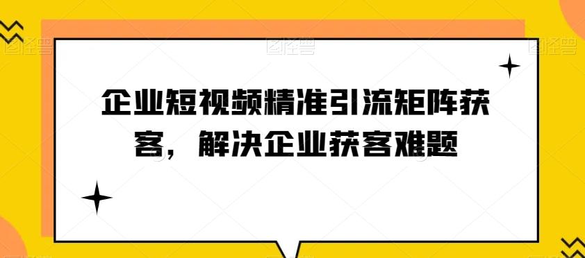 企业短视频精准引流矩阵获客，解决企业获客难题-谷进海小站