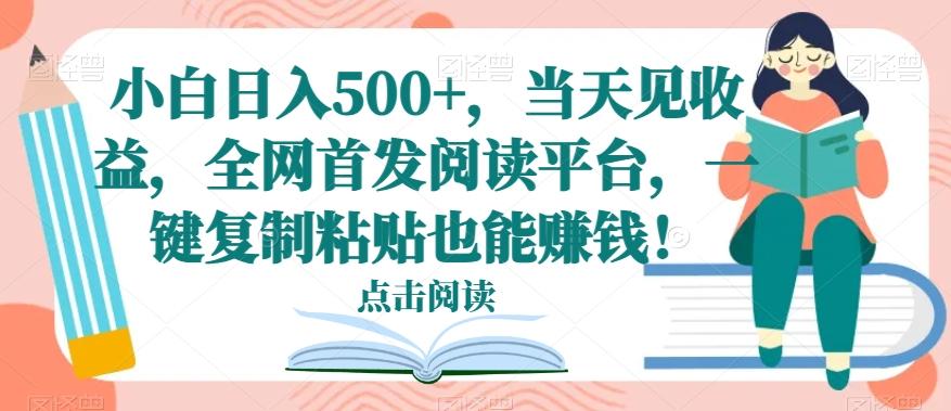 小白日入500+，当天见收益，全网首发阅读平台，一键复制粘贴也能赚钱！-谷进海小站