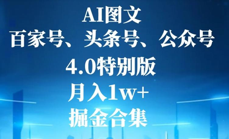 AI图文，头条号，百家号，公众号，4.0特别版，月入1w+，掘金合集-谷进海小站