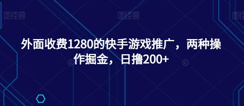 外面收费1280的快手游戏推广，两种操作掘金，日撸200+-谷进海小站