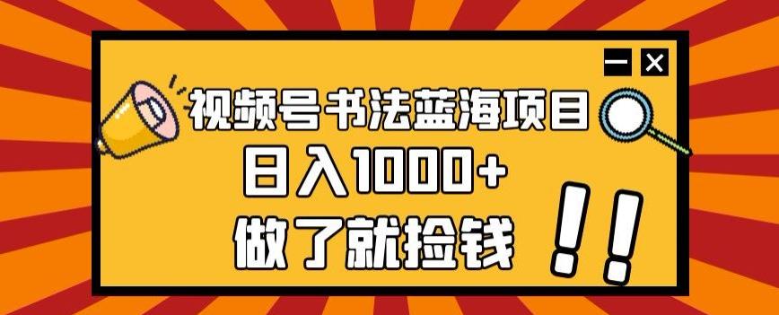视频号书法蓝海项目，玩法简单，日入1000+【揭秘】-谷进海小站