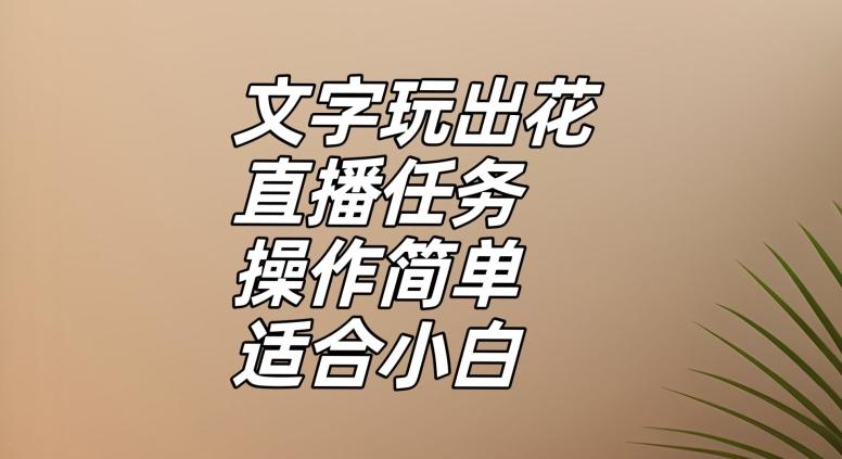 文字玩出花直播任务，把普通的文字玩出趣味，操作简单适合小白【揭秘】-谷进海小站