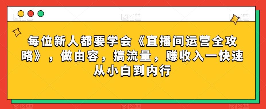 每位新人都要学会《直播间运营全攻略》，做由容，搞流量，赚收入一快速从小白到内行-谷进海小站