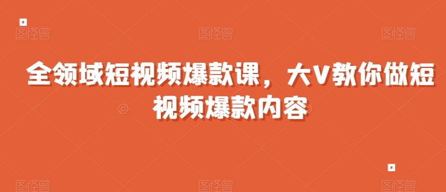 全领域短视频爆款课，全网两千万粉丝大V教你做短视频爆款内容-谷进海小站