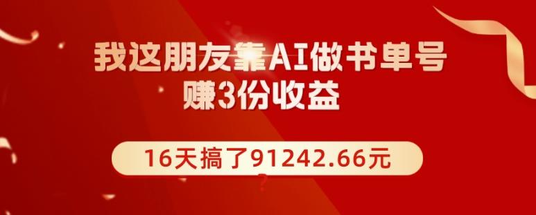 我这朋友靠AI做书单号，赚3份收益，16天搞了91242.66元？-谷进海小站