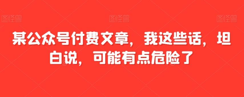 某公众号付费文章，我这些话，坦白说，可能有点危险了-谷进海小站