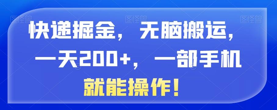 快递掘金，无脑搬运，一天200+，一部手机就能操作！-谷进海小站