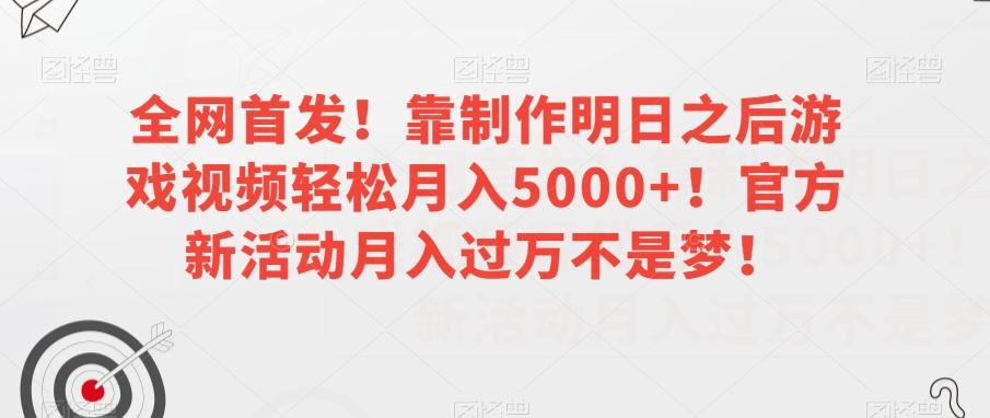全网首发！靠制作明日之后游戏视频轻松月入5000+！官方新活动月入过万不是梦！【揭秘】-谷进海小站