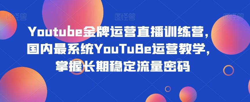 Youtube金牌运营直播训练营，国内最系统YouTuBe运营教学，掌握长期稳定流量密码-谷进海小站