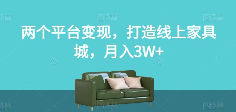 两个平台变现，打造线上家具城，月入3W+【揭秘】-谷进海小站