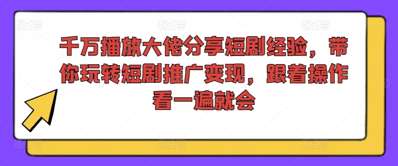 千万播放大佬分享短剧经验，带你玩转短剧推广变现，跟着操作看一遍就会-谷进海小站