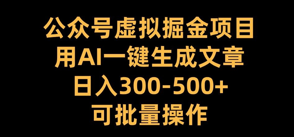 公众号虚拟掘金项目，用AI一键生成文章，日入300+可批量操作【揭秘】-谷进海小站