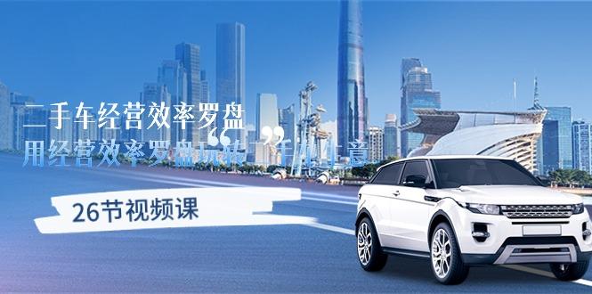 二手车经营·效率罗盘，用经营 效率罗盘玩转二手车生意(26节视频课-谷进海小站