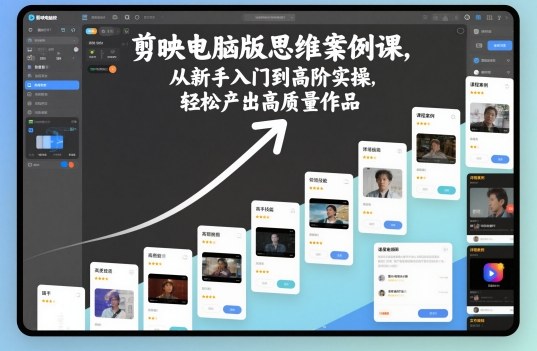 剪映电脑版思维案例课，从新手入门到高阶实操，轻松产出高质量作品-谷进海小站
