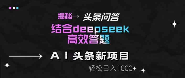 揭秘头条问答新玩法！结合deepseek高效答题，轻松日入1000+-谷进海小站