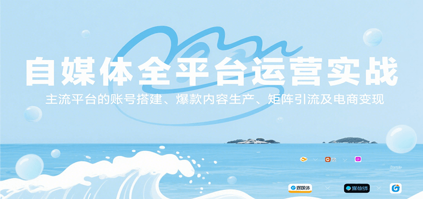 自媒体全平台运营实战，主流平台的账号搭建、爆款内容生产、矩阵引流及电商变现-谷进海小站