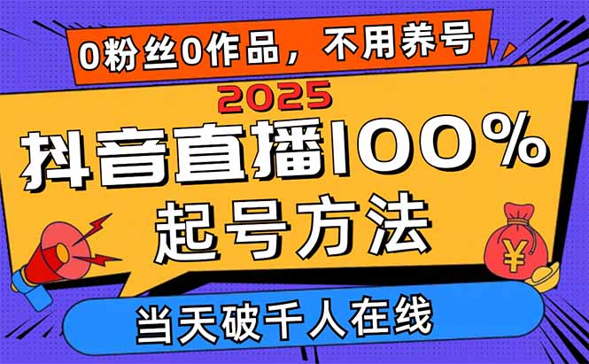 2025抖音直播100%起号方法，0粉丝0作品当天破千人在线 可配合多种变现方式-谷进海小站