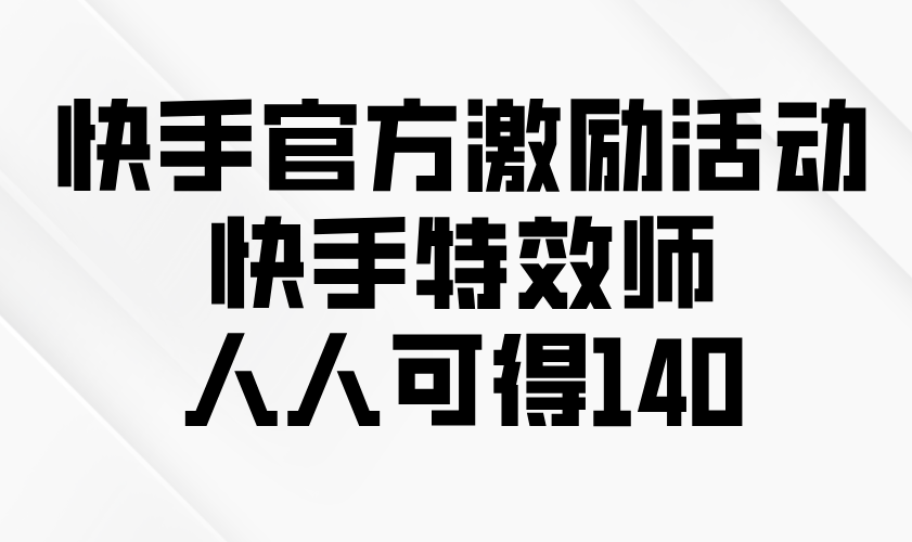 快手官方激励活动-快手特效师，人人可得140-谷进海小站