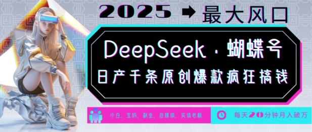 DeepSeek+蝴蝶号，2025年最大风口，日产千条原创爆款，轻松月入破W-谷进海小站