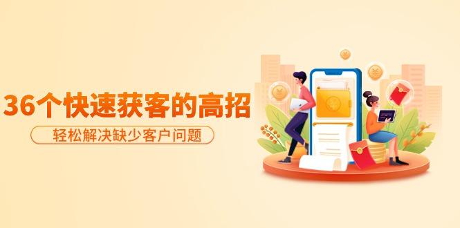 (9644期)分享36个快速获客的高招：轻松解决缺少客户问题，有效才是硬道理-谷进海小站