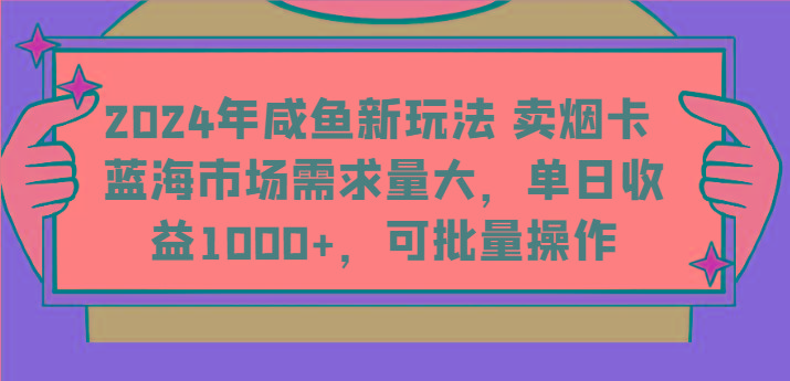 2024年咸鱼新玩法 卖烟卡 蓝海市场需求量大，单日收益1000+，可批量操作-谷进海小站