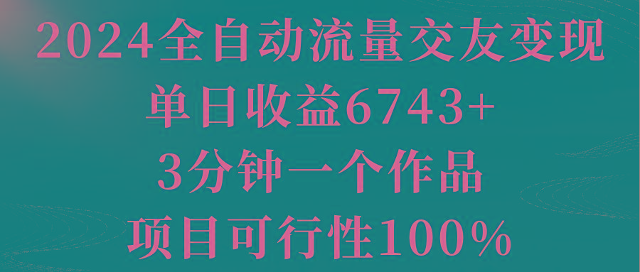 2024全自动流量交友变现，单日收益6743+，3分钟一个作品，项目可行性100%-谷进海小站