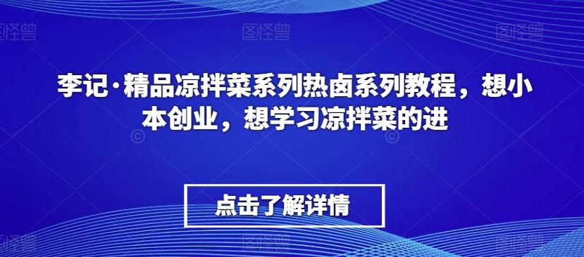 李记·精品凉拌菜系列热卤系列教程，想小本创业，想学习凉拌菜的进-谷进海小站