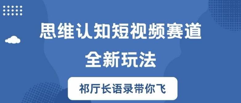 思维认知短视频赛道新玩法，胜天半子祁厅长语录带你飞【揭秘】-谷进海小站