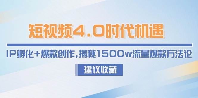短视频4.0时代机遇：IP孵化+爆款创作，揭秘1500w流量爆款方法论-谷进海小站