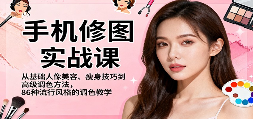 手机修图实战课，从基础人像美容、瘦身技巧到高级调色方法，86种流行风格的调色教学-谷进海小站