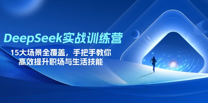 DeepSeek实战训练营，15大场景全覆盖，手把手教你高效提升职场与生活技能-谷进海小站