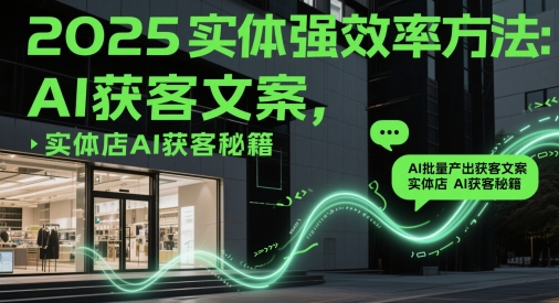 2025实体强效率方法：AI批量产出获客文案，实体店AI获客秘籍-谷进海小站
